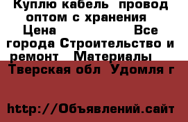 Куплю кабель, провод оптом с хранения › Цена ­ 10 000 000 - Все города Строительство и ремонт » Материалы   . Тверская обл.,Удомля г.